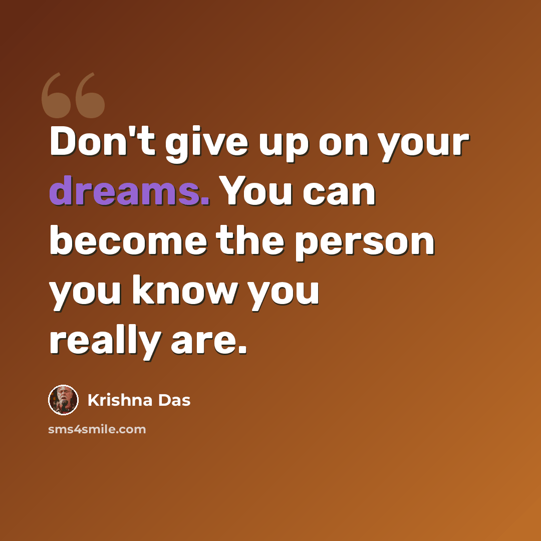 “Don't give up on your dreams. You can become the person you know you really are.” quote by Krishna Das