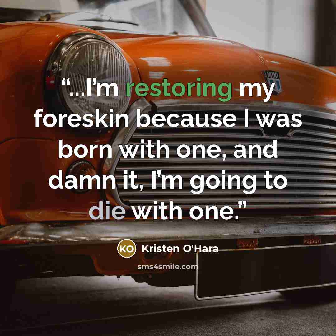 “...I’m restoring my foreskin because I was born with one, and damn it, I’m going to die with one.” quote by Kristen O'Hara