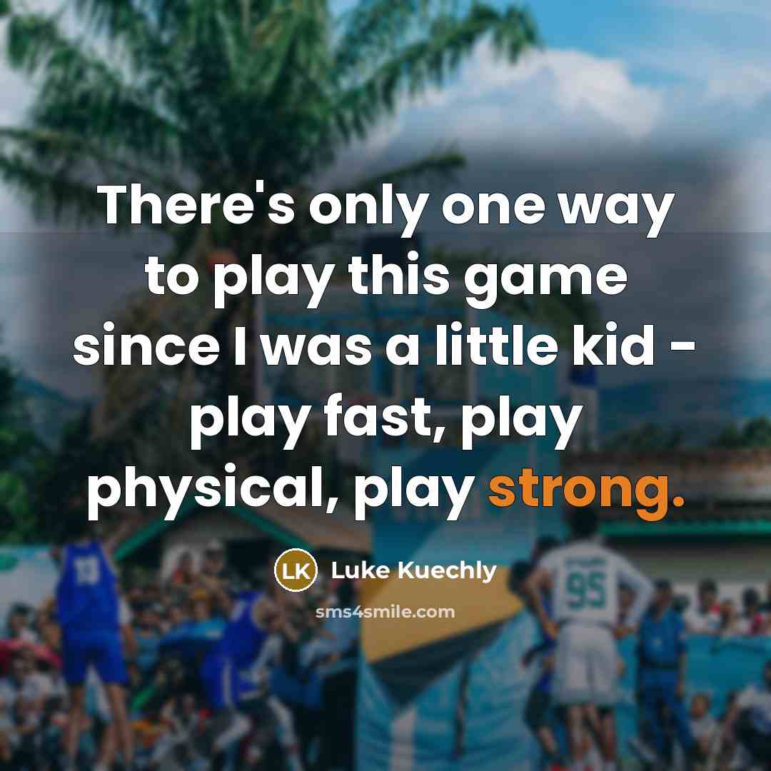“There's only one way to play this game since I was a little kid - play fast, play physical, play strong.” quote by Luke Kuechly
