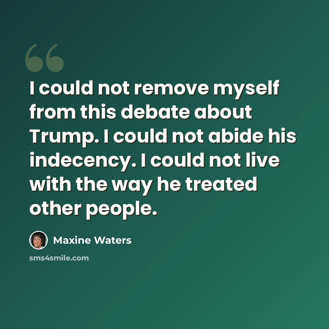 “I could not remove myself from this debate about Trump. I could not abide his indecency. I could not live with the way he treated other people.” quote by Maxine Waters