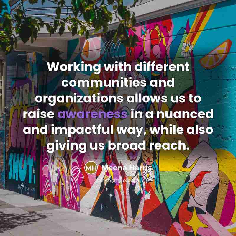“Working with different communities and organizations allows us to raise awareness in a nuanced and impactful way, while also giving us broad reach.” quote by Meena Harris