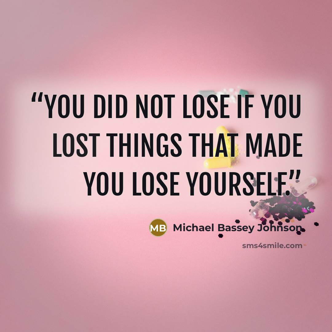 “You did not lose if you lost things that made you lose yourself.” quote by Michael Bassey Johnson