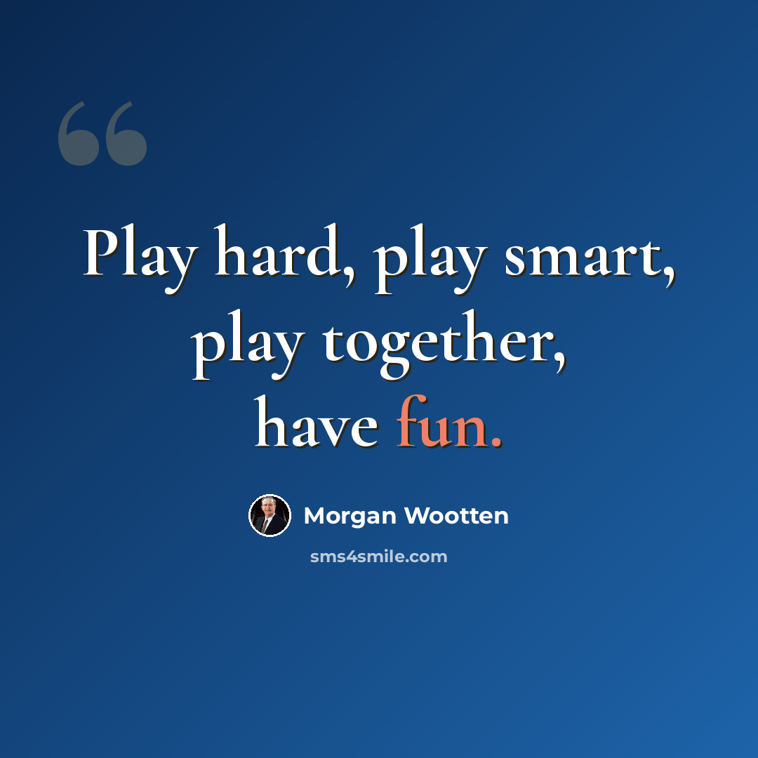 “Play hard, play smart, play together, have fun.” quote by Morgan Wootten