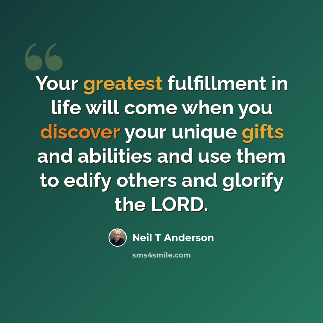 “Your greatest fulfillment in life will come when you discover your unique gifts and abilities and use them to edify others and glorify the LORD.” quote by Neil T Anderson