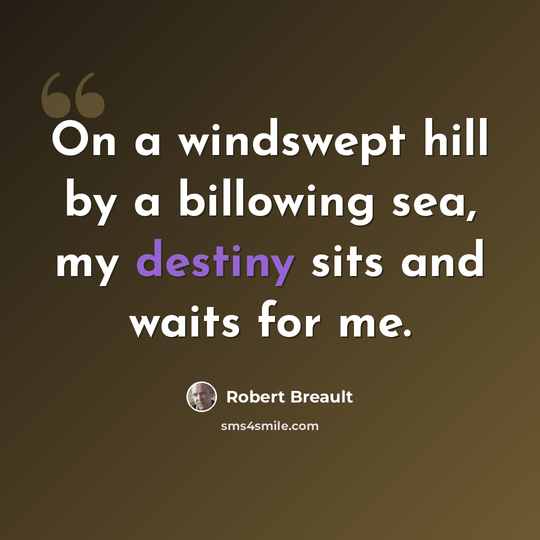 “On a windswept hill by a billowing sea, my destiny sits and waits for me.” quote by Robert Breault