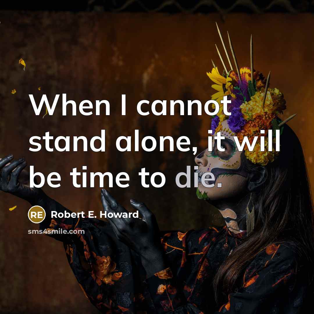 “When I cannot stand alone, it will be time to die.” quote by Robert E. Howard