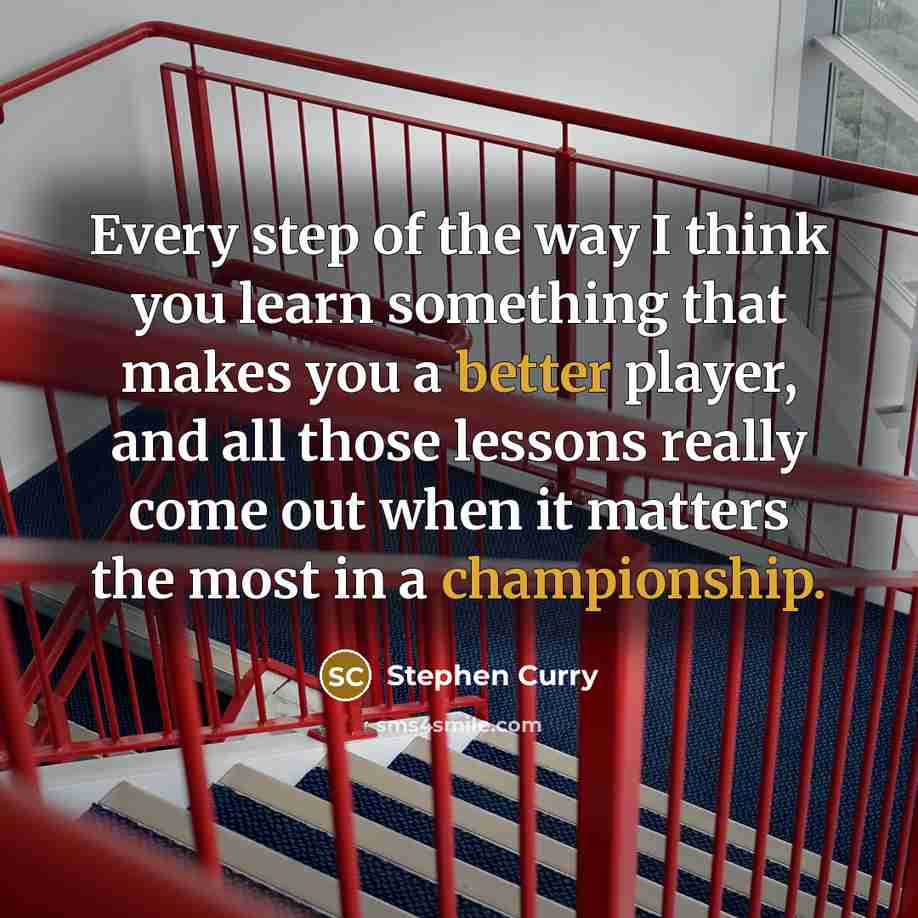 “Every step of the way I think you learn something that makes you a better player, and all those lessons really come out when it matters the most in a championship.” quote by Stephen Curry