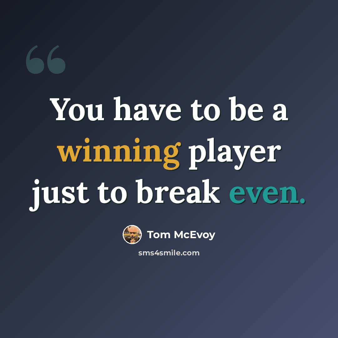“You have to be a winning player just to break even.” quote by Tom McEvoy
