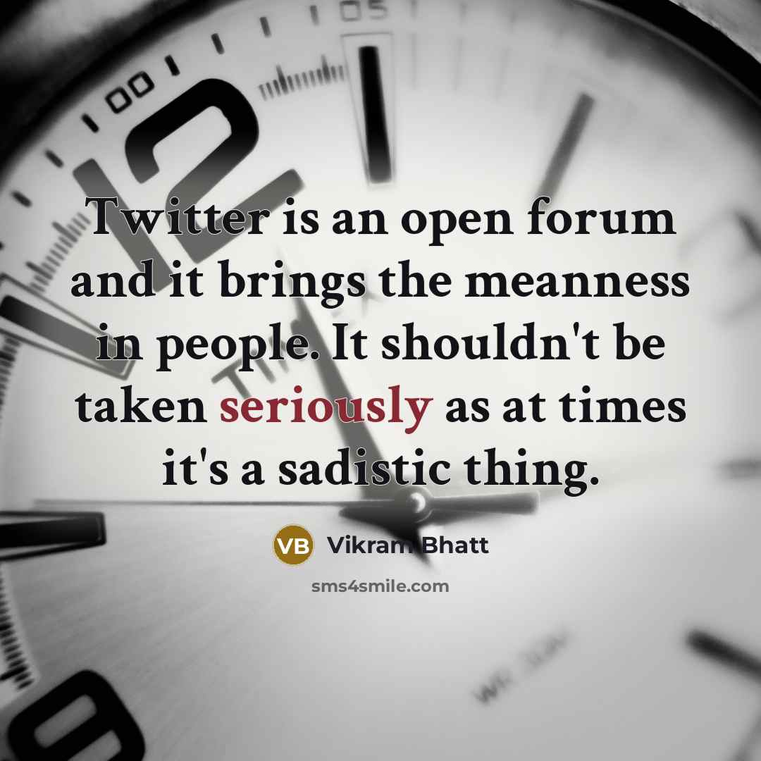 “Twitter is an open forum and it brings the meanness in people. It shouldn't be taken seriously as at times it's a sadistic thing.” quote by Vikram Bhatt