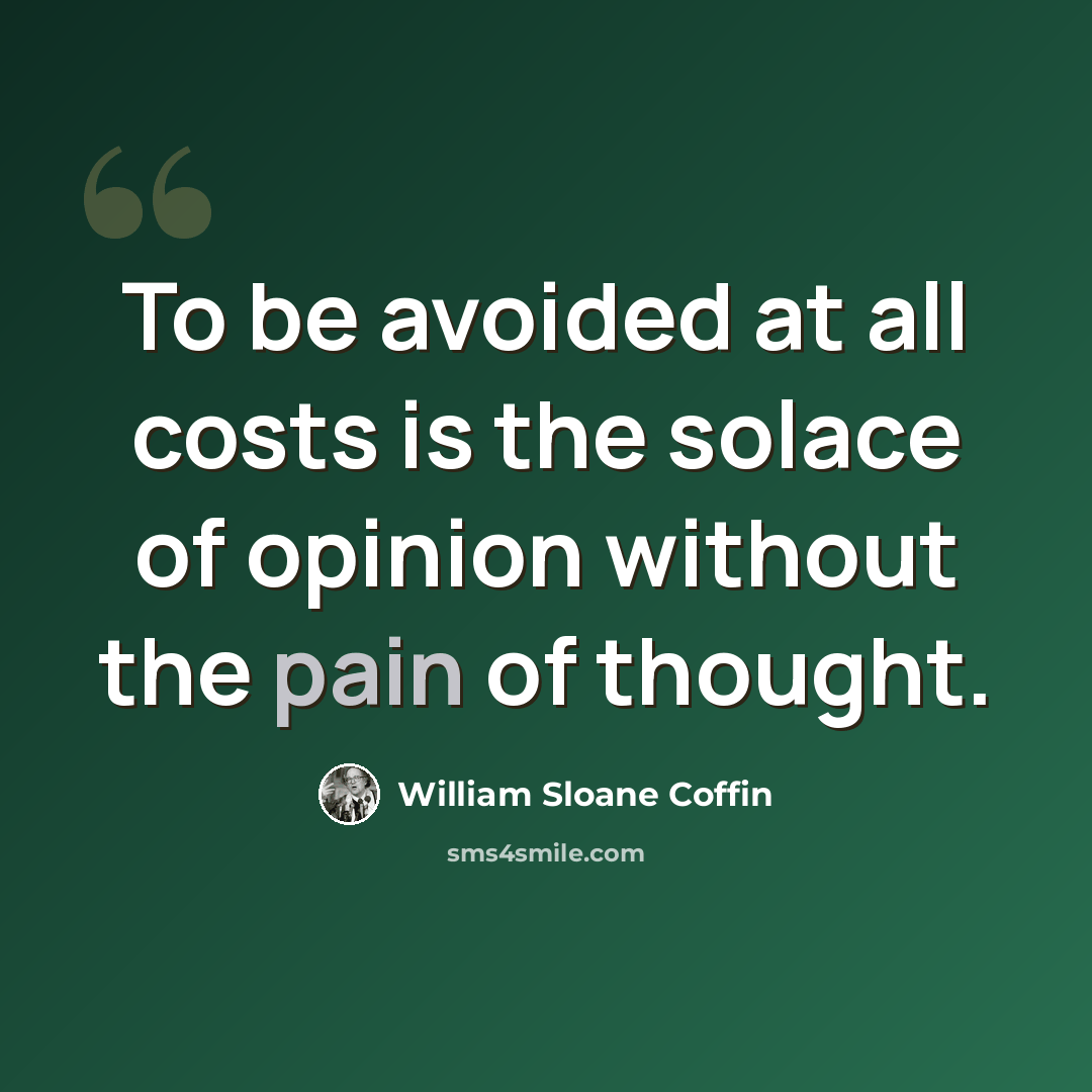 “To be avoided at all costs is the solace of opinion without the pain of thought.” quote by William Sloane Coffin