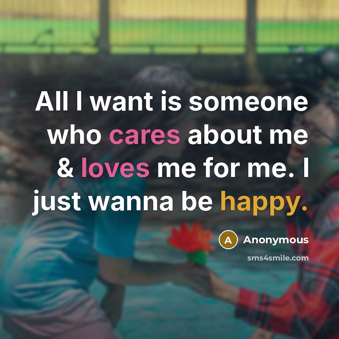 “All I want is someone who cares about me & loves me for me. I just wanna be happy.” quote by Anonymous