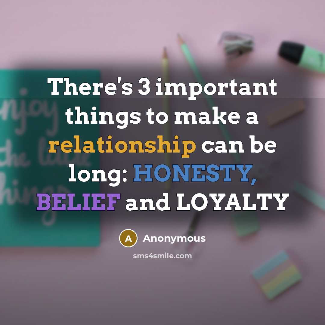 “There's 3 important things to make a relationship can be long: HONESTY, BELIEF and LOYALTY” quote by Anonymous