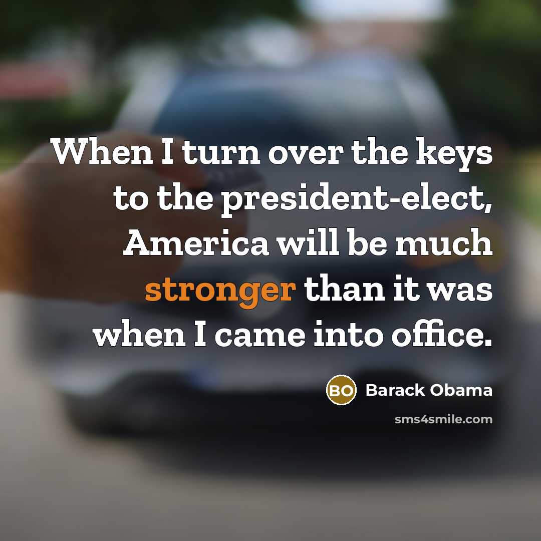 “When I turn over the keys to the president-elect, America will be much stronger than it was when I came into office.” quote by Barack Obama