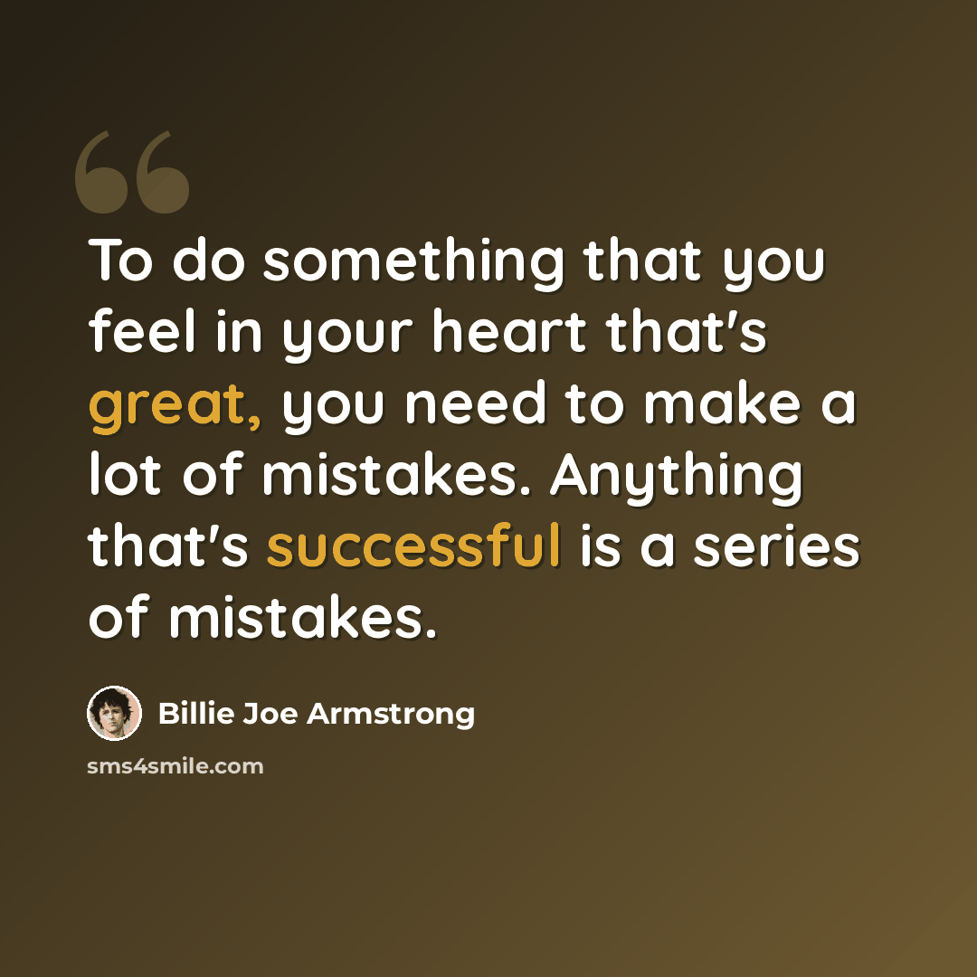 “To do something that you feel in your heart that's great, you need to make a lot of mistakes. Anything that's successful is a series of mistakes.” quote by Billie Joe Armstrong