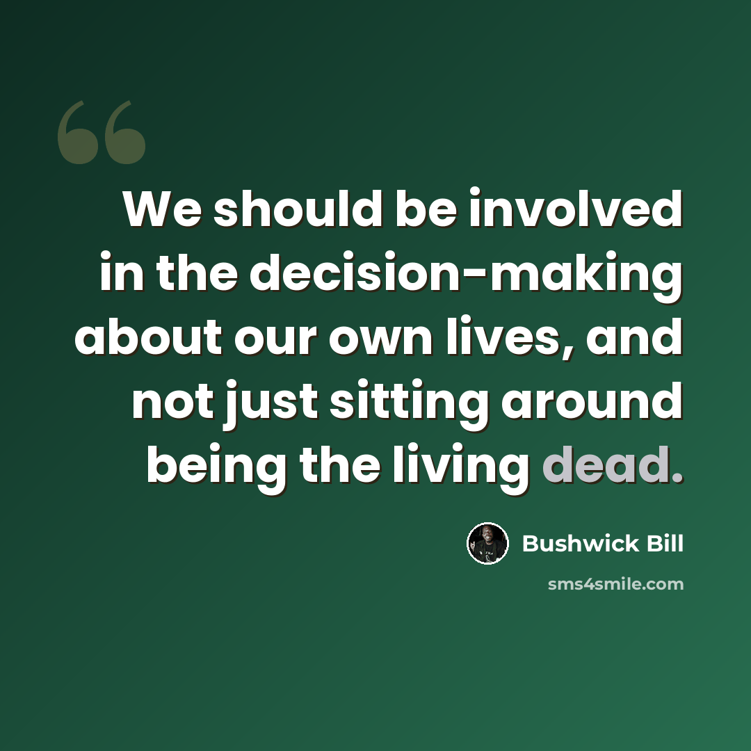 “We should be involved in the decision-making about our own lives, and not just sitting around being the living dead.” quote by Bushwick Bill