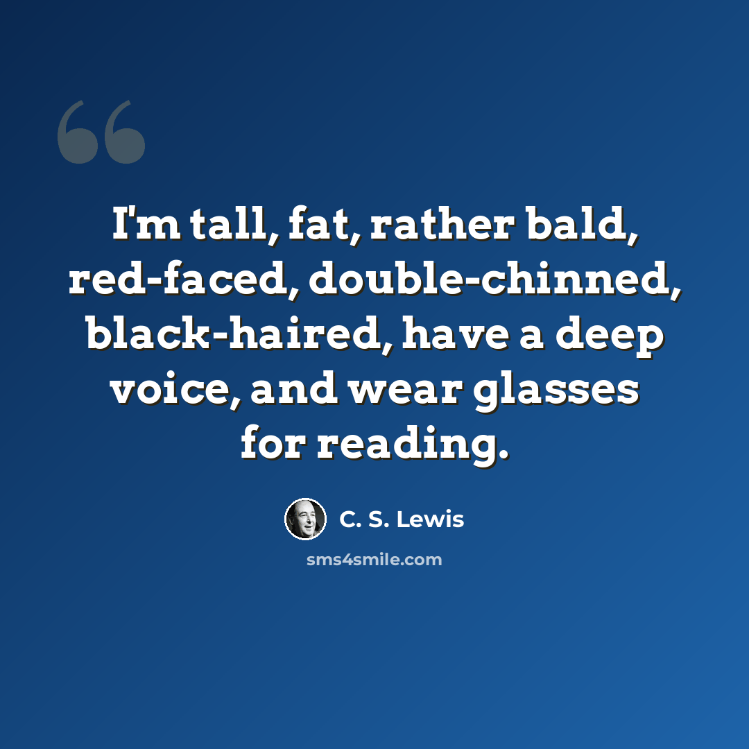 “I'm tall, fat, rather bald, red-faced, double-chinned, black-haired, have a deep voice, and wear glasses for reading.” quote by C. S. Lewis