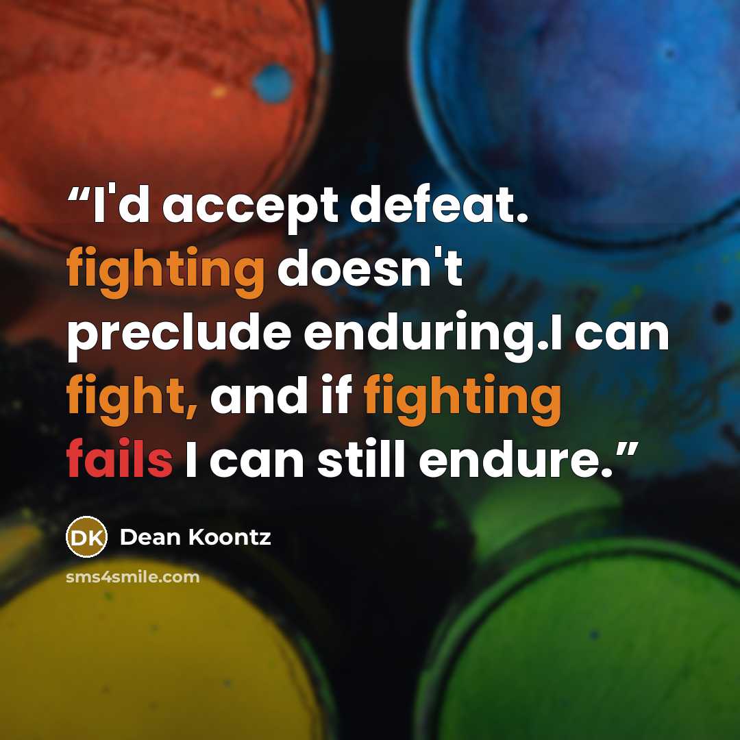 “I'd accept defeat. fighting doesn't preclude enduring.I can fight, and if fighting fails I can still endure.” quote by Dean Koontz