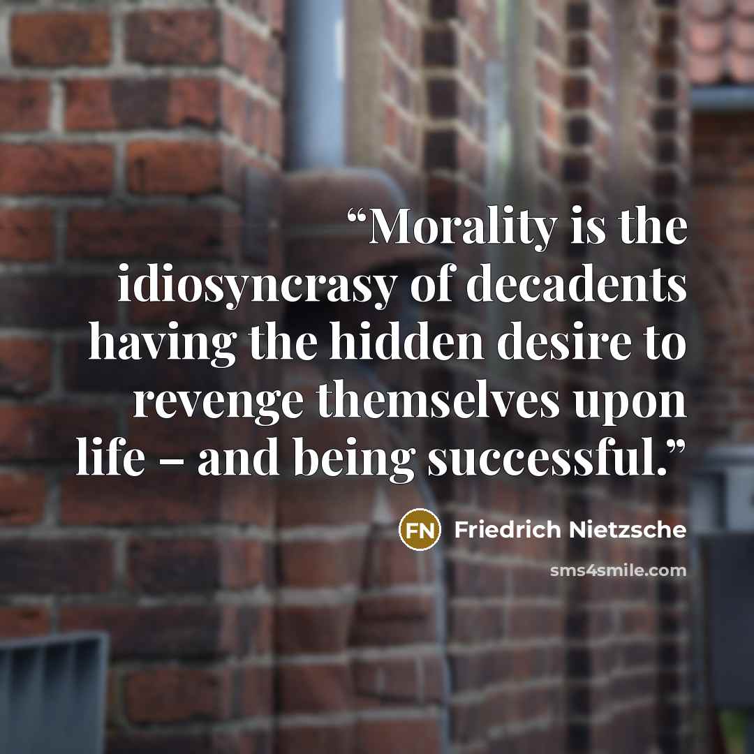 “Morality is the idiosyncrasy of decadents having the hidden desire to revenge themselves upon life – and being successful.” quote by Friedrich Nietzsche