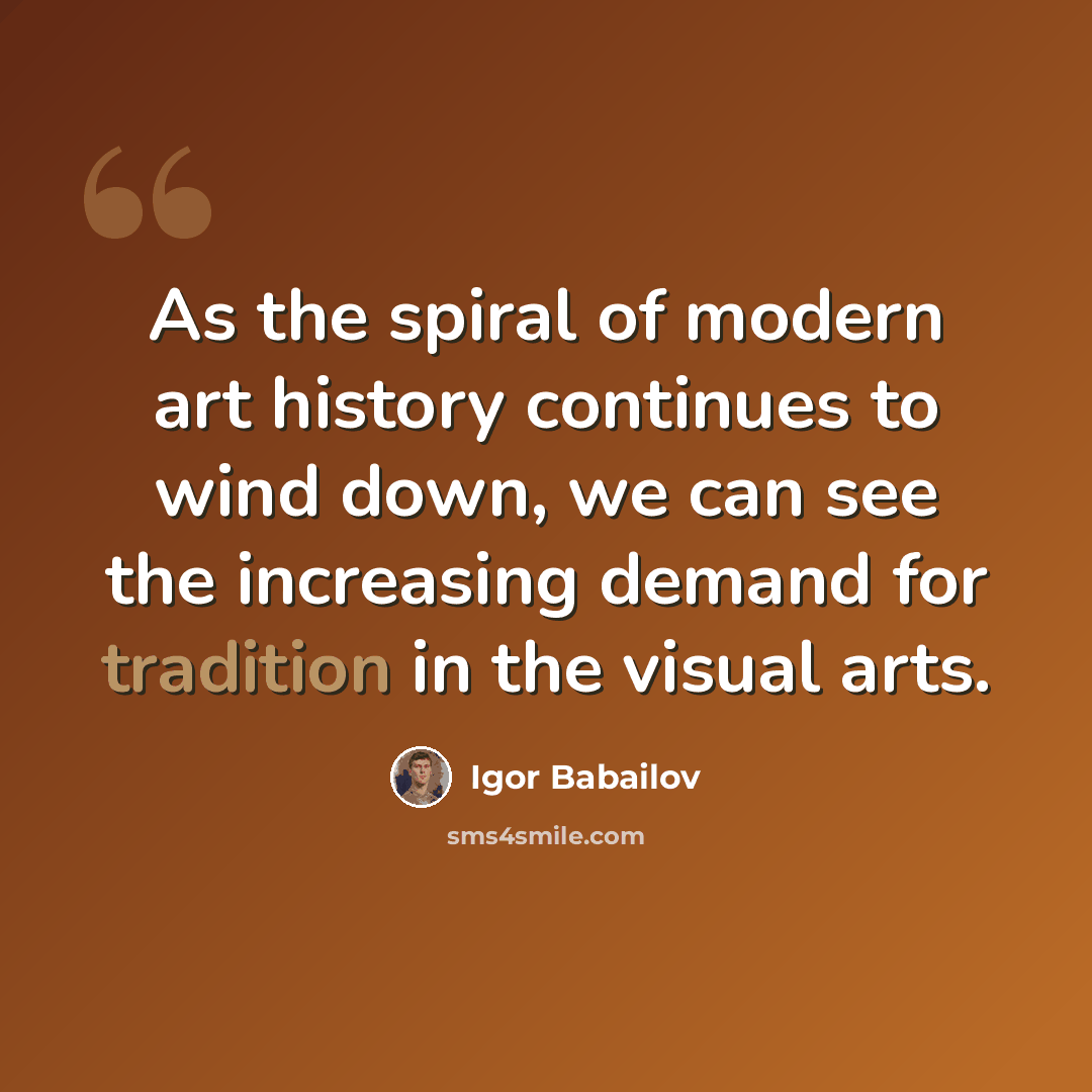 “As the spiral of modern art history continues to wind down, we can see the increasing demand for tradition in the visual arts.” quote by Igor Babailov