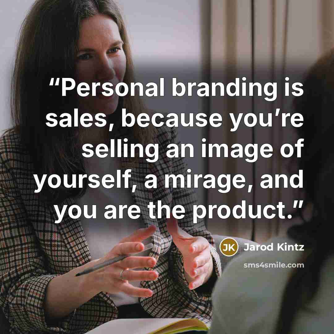 “Personal branding is sales, because you’re selling an image of yourself, a mirage, and you are the product.” quote by Jarod Kintz