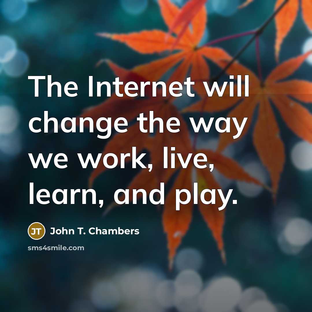 “The Internet will change the way we work, live, learn, and play.” quote by John T. Chambers