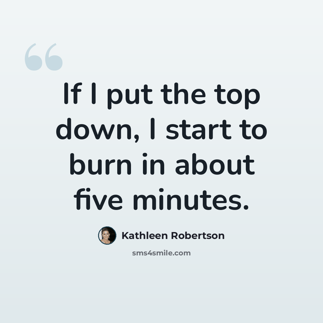 “If I put the top down, I start to burn in about five minutes.” quote by Kathleen Robertson
