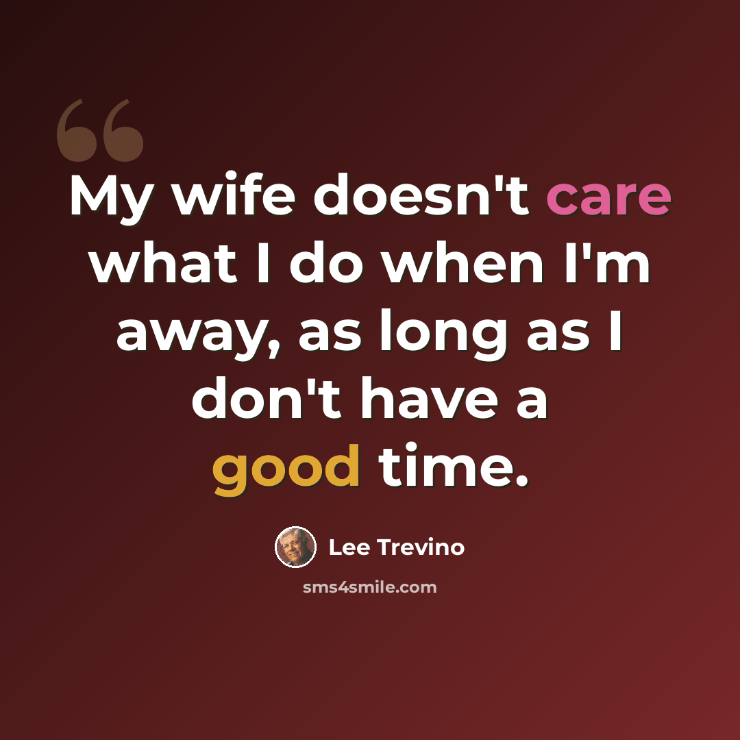 “My wife doesn't care what I do when I'm away, as long as I don't have a good time.” quote by Lee Trevino