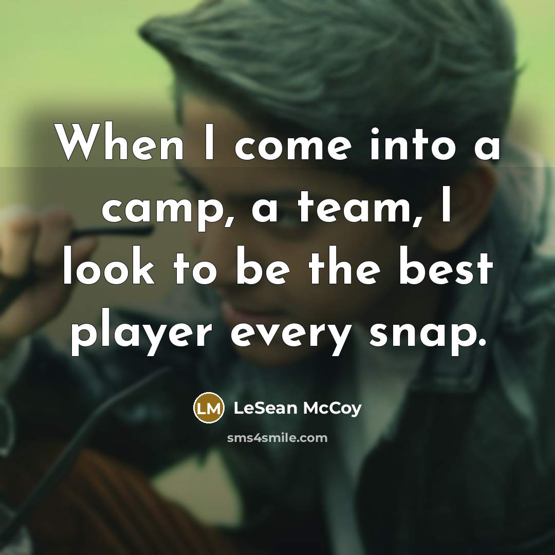 “When I come into a camp, a team, I look to be the best player every snap.” quote by LeSean McCoy