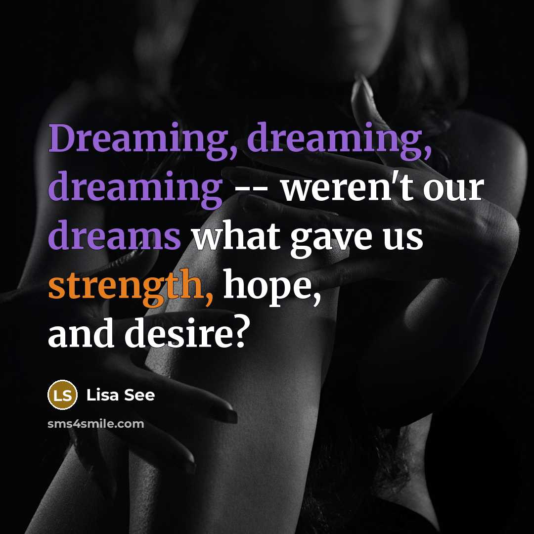 “Dreaming, dreaming, dreaming -- weren't our dreams what gave us strength, hope, and desire?” quote by Lisa See