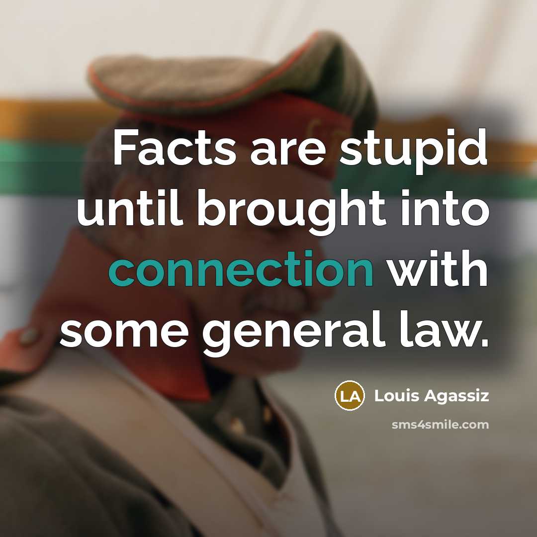 “Facts are stupid until brought into connection with some general law.” quote by Louis Agassiz