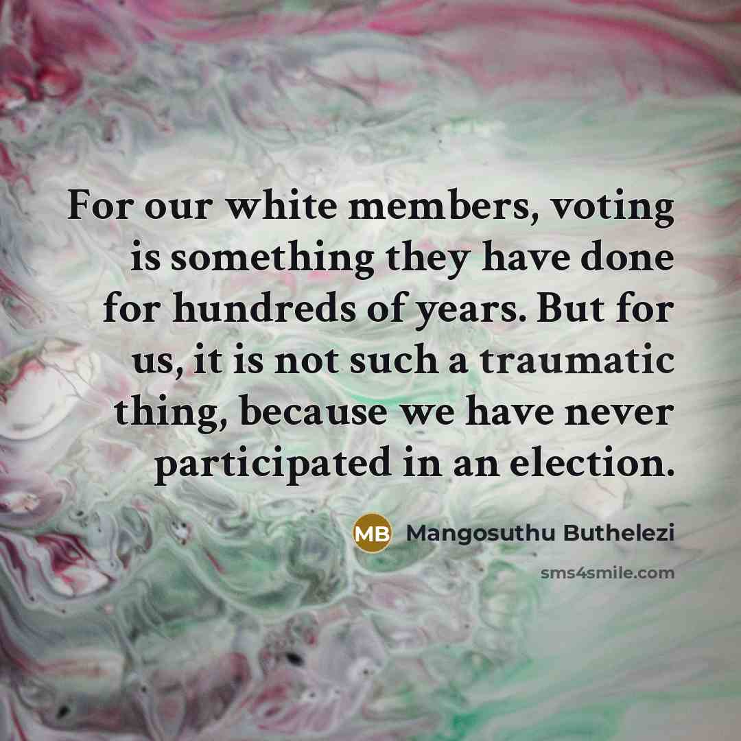“For our white members, voting is something they have done for hundreds of years. But for us, it is not such a traumatic thing, because we have never participated in an election.” quote by Mangosuthu Buthelezi
