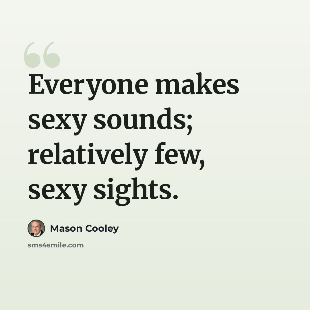 “Everyone makes sexy sounds; relatively few, sexy sights.” quote by Mason Cooley