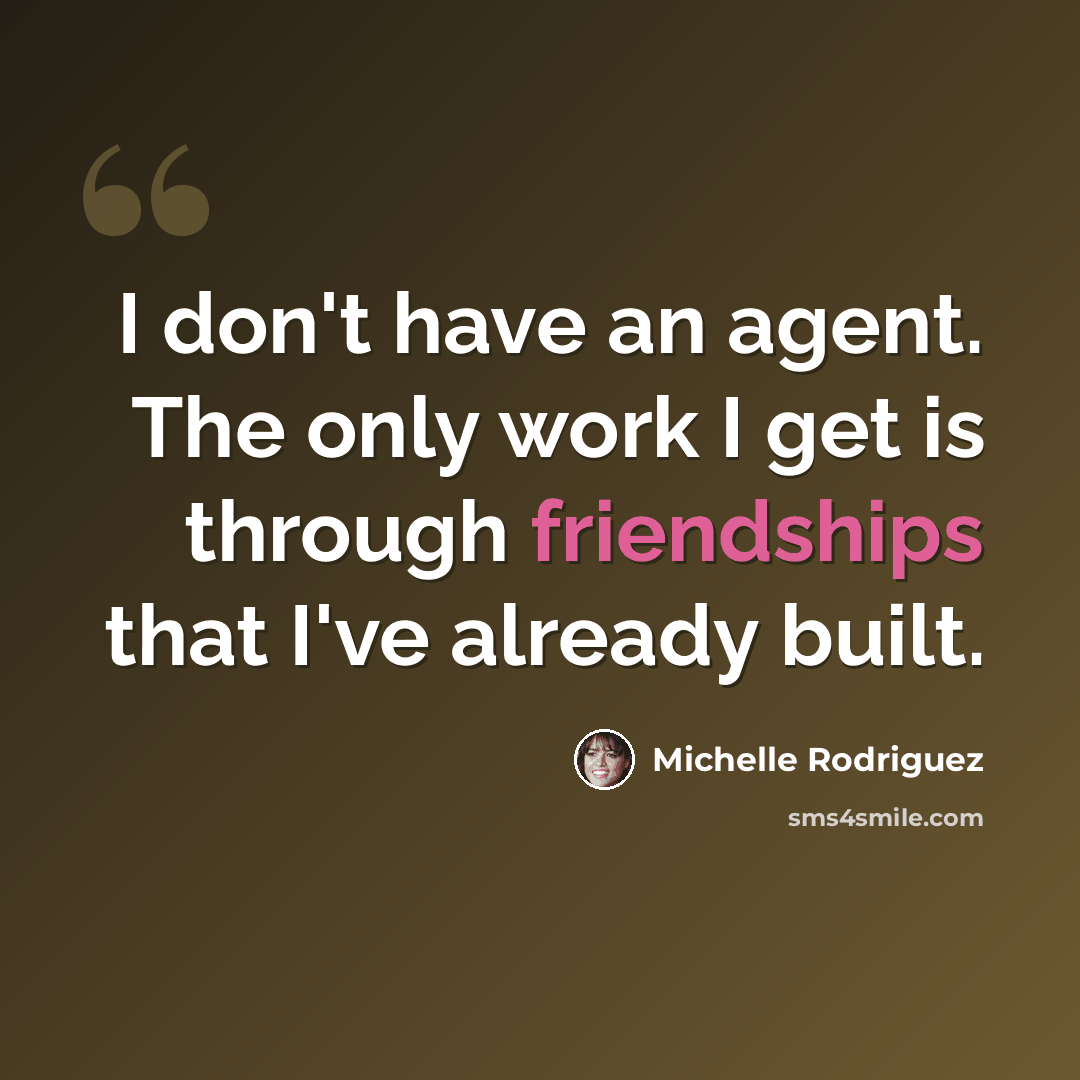 “I don't have an agent. The only work I get is through friendships that I've already built.” quote by Michelle Rodriguez