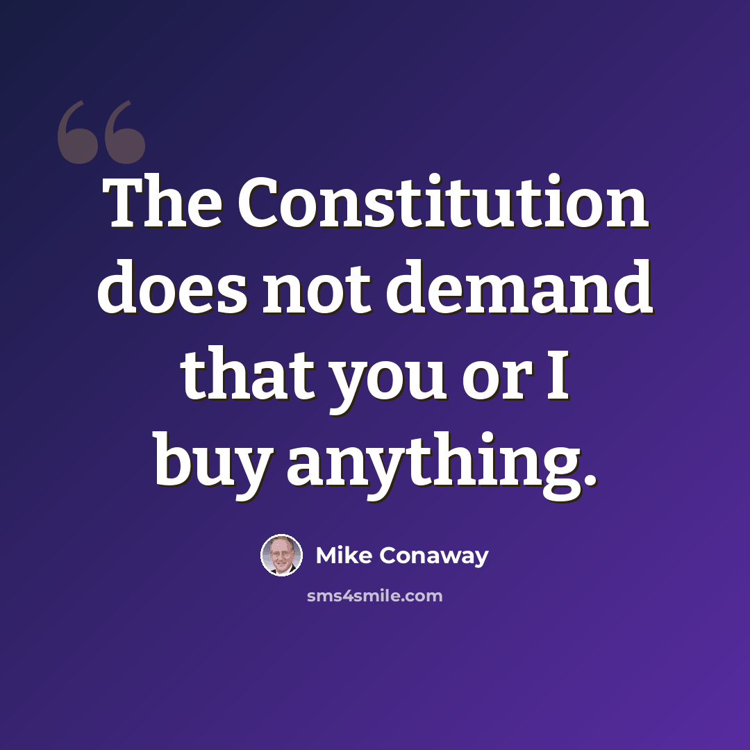 “The Constitution does not demand that you or I buy anything.” quote by Mike Conaway