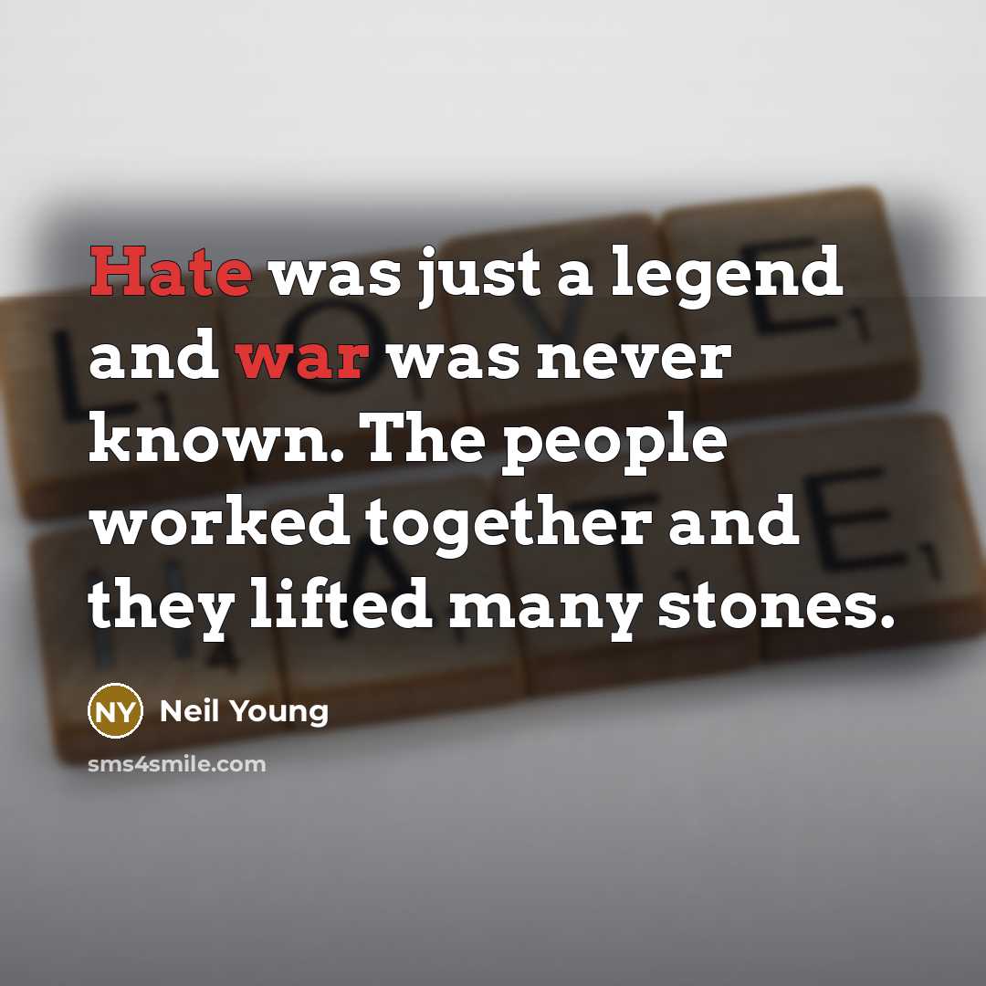 “Hate was just a legend and war was never known. The people worked together and they lifted many stones.” quote by Neil Young