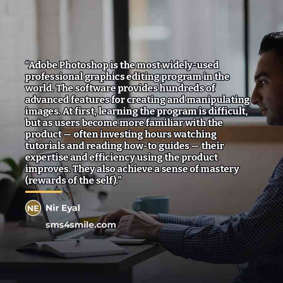 “Adobe Photoshop is the most widely-used professional graphics editing program in the world. The software provides hundreds of advanced features for creating and manipulating images. At first, learning the program is difficult, but as users become more familiar with the product — often investing…” quote by Nir Eyal