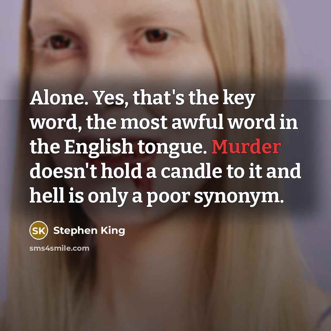 “Alone. Yes, that's the key word, the most awful word in the English tongue. Murder doesn't hold a candle to it and hell is only a poor synonym.” quote by Stephen King