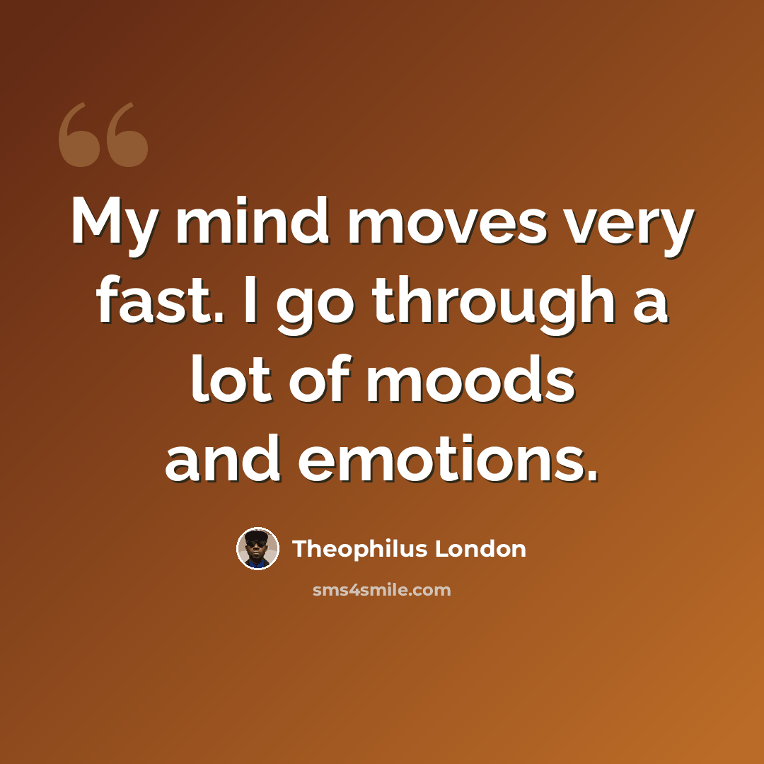 “My mind moves very fast. I go through a lot of moods and emotions.” quote by Theophilus London