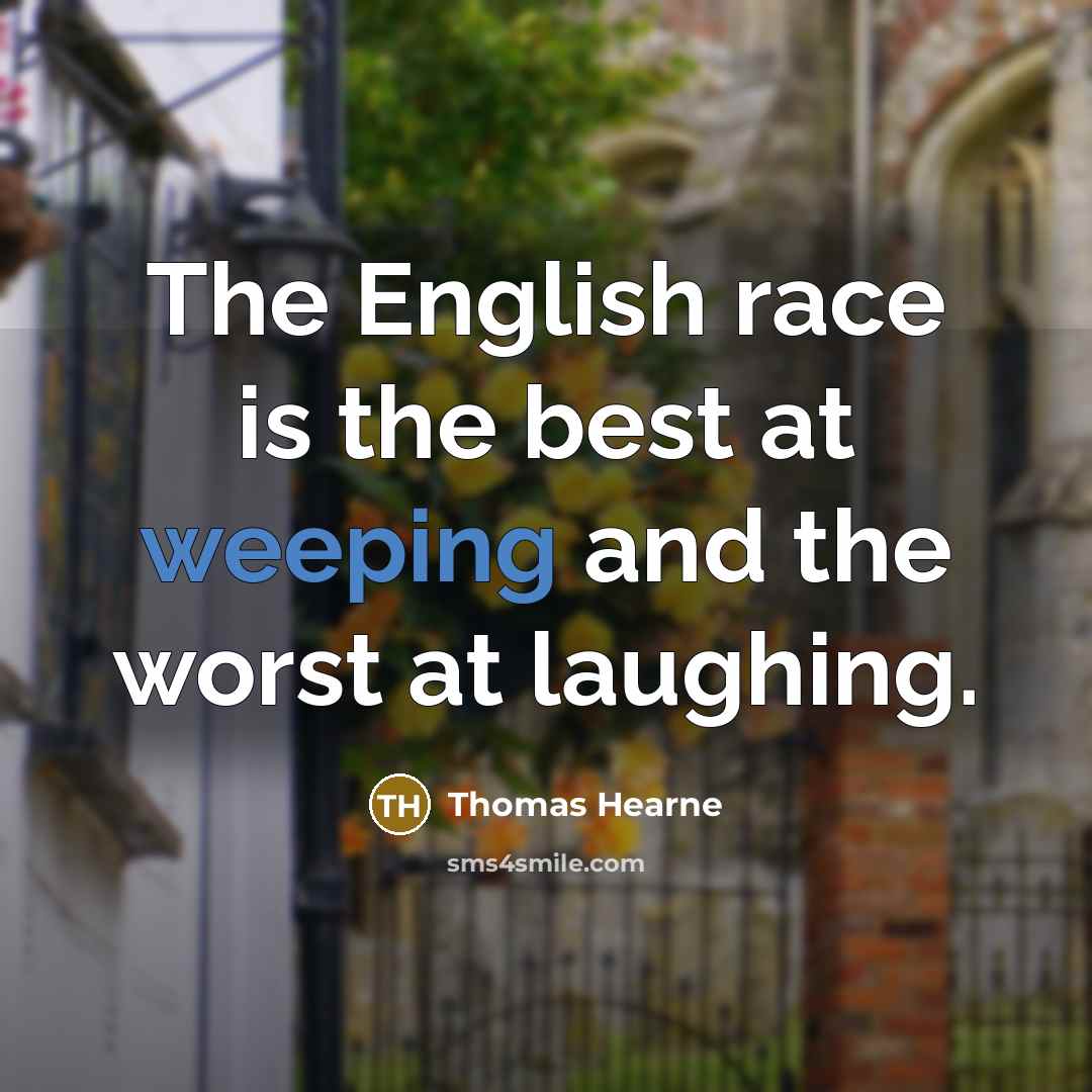 “The English race is the best at weeping and the worst at laughing.” quote by Thomas Hearne