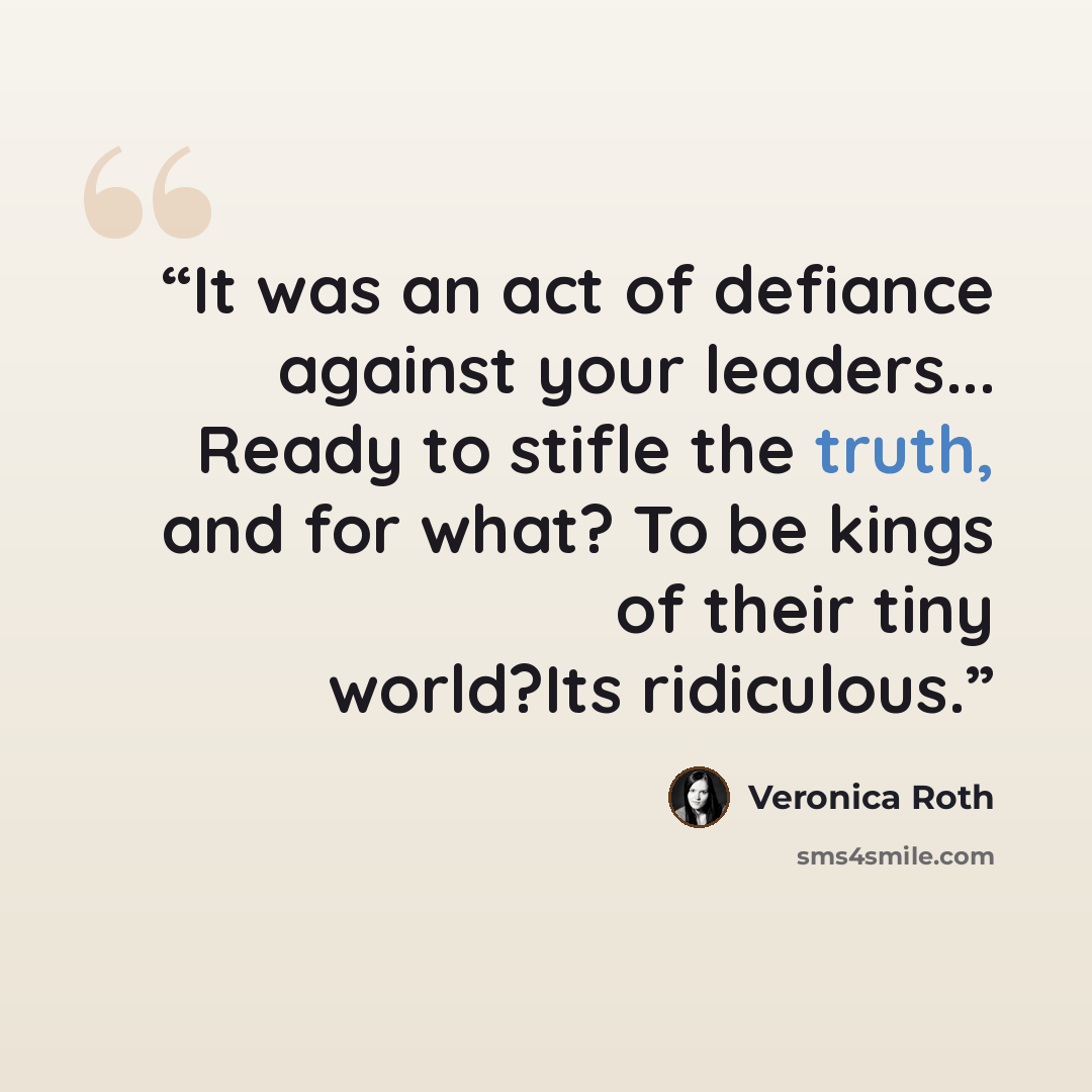 “It was an act of defiance against your leaders... Ready to stifle the truth, and for what? To be kings of their tiny world?Its ridiculous.” quote by Veronica Roth