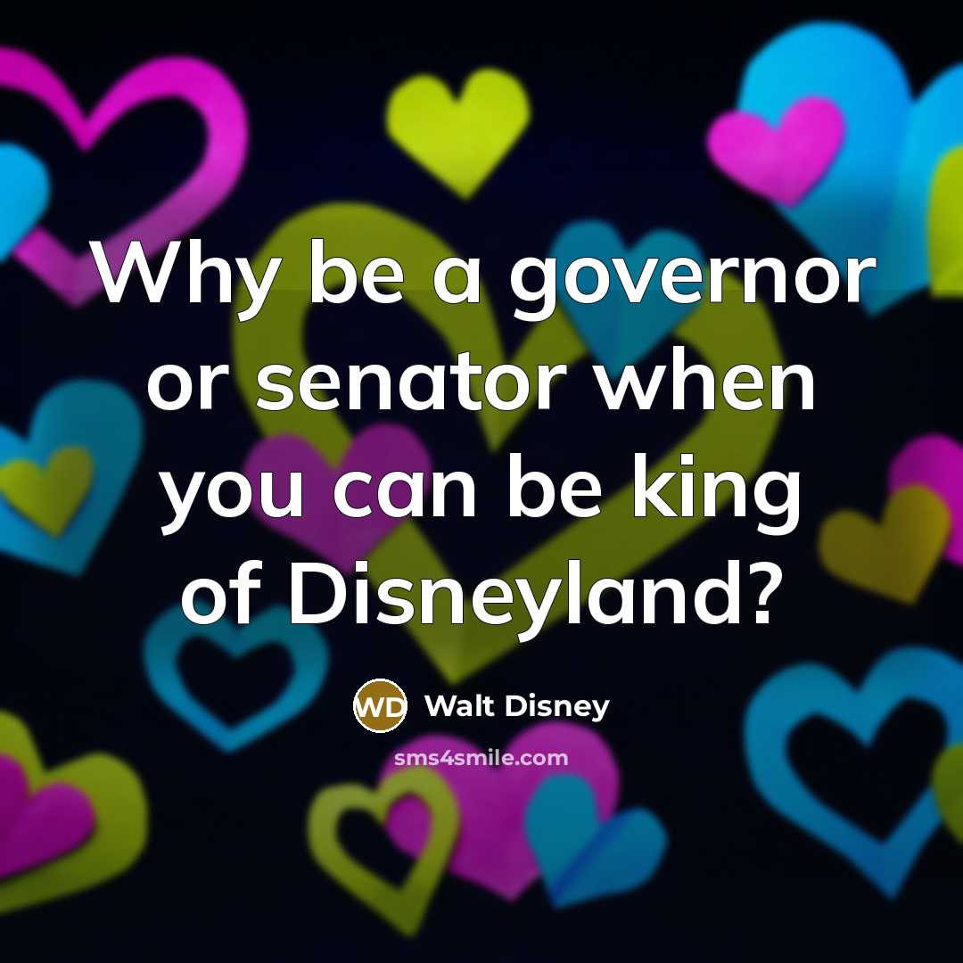 “Why be a governor or senator when you can be king of Disneyland?” quote by Walt Disney