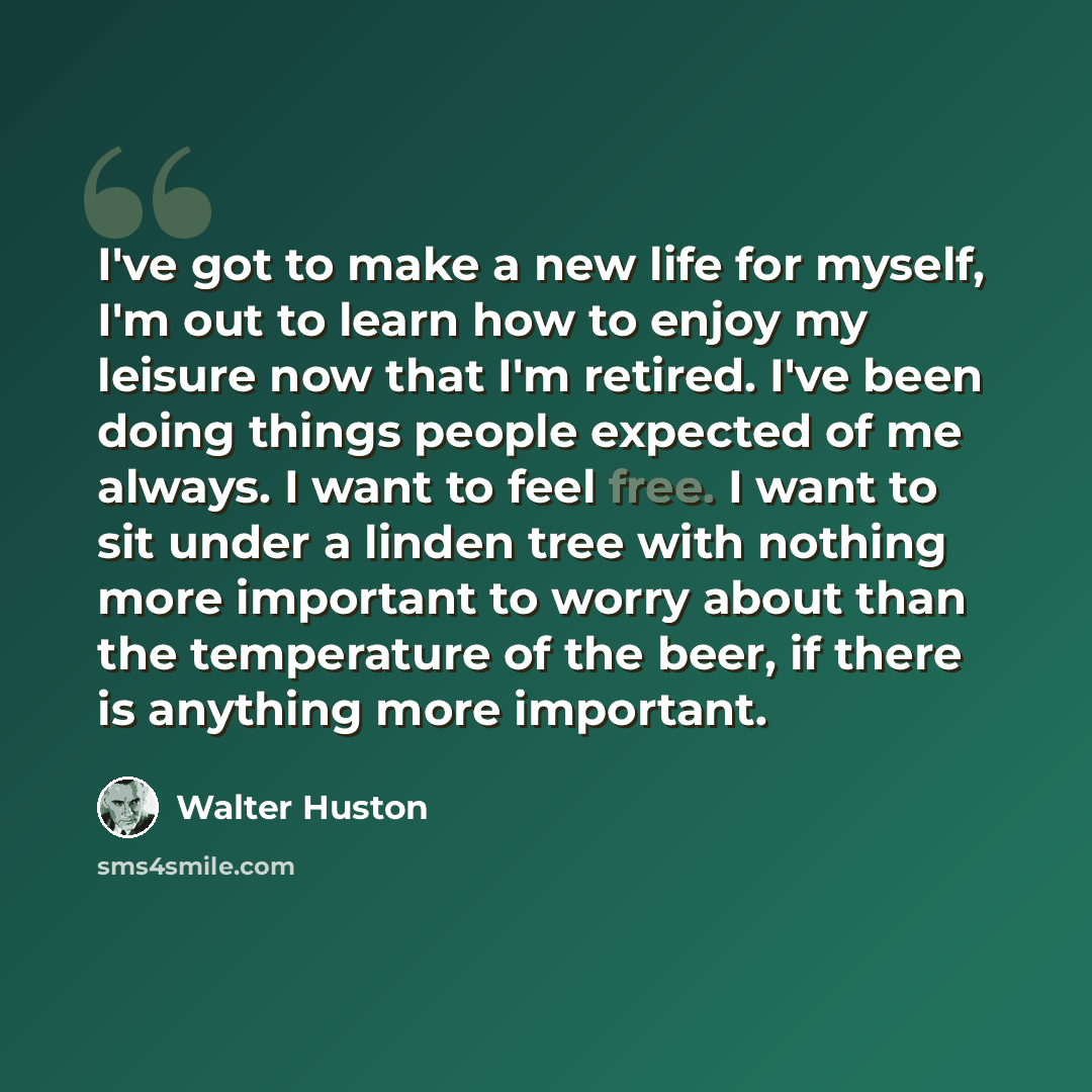 “I've got to make a new life for myself, I'm out to learn how to enjoy my leisure now that I'm retired. I've been doing things people expected of me always. I want to feel free. I want to sit under a linden tree with nothing more important to worry about than the temperature of the beer, if there…” quote by Walter Huston