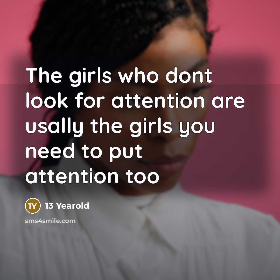“The girls who dont look for attention are usally the girls you need to put attention too” quote by 13 Yearold