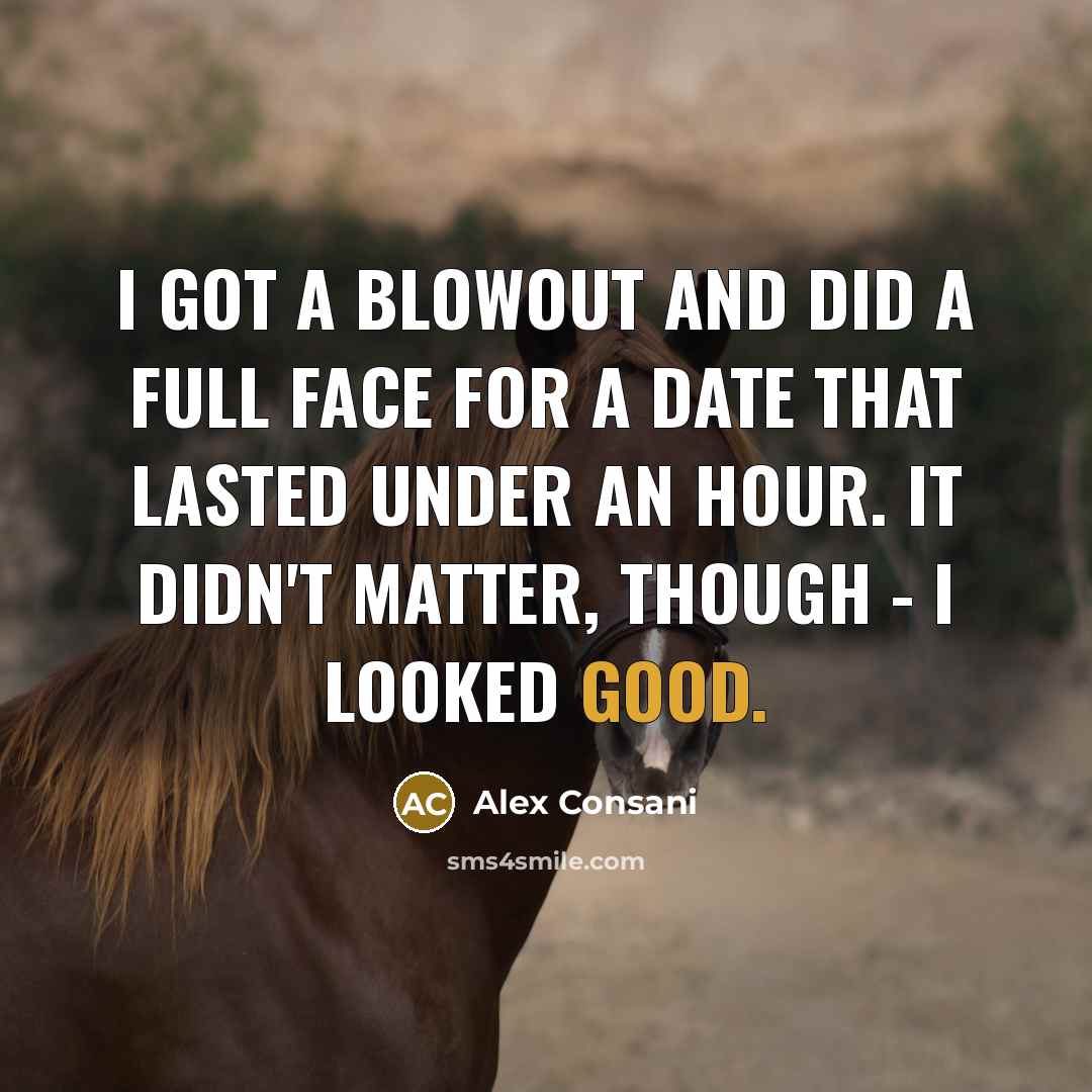 “I got a blowout and did a full face for a date that lasted under an hour. It didn't matter, though - I looked good.” quote by Alex Consani