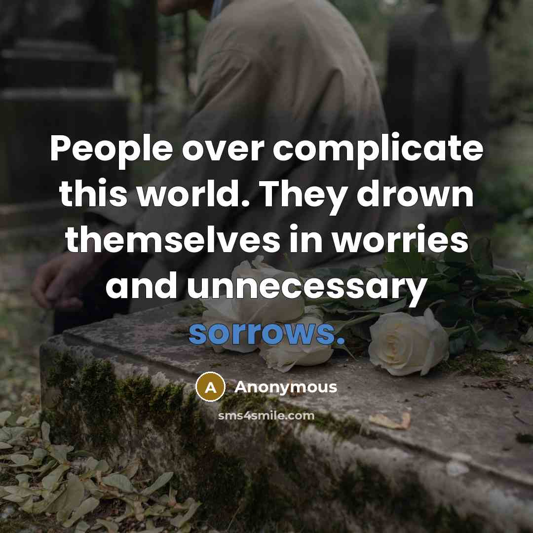 “People over complicate this world. They drown themselves in worries and unnecessary sorrows.” quote by Anonymous