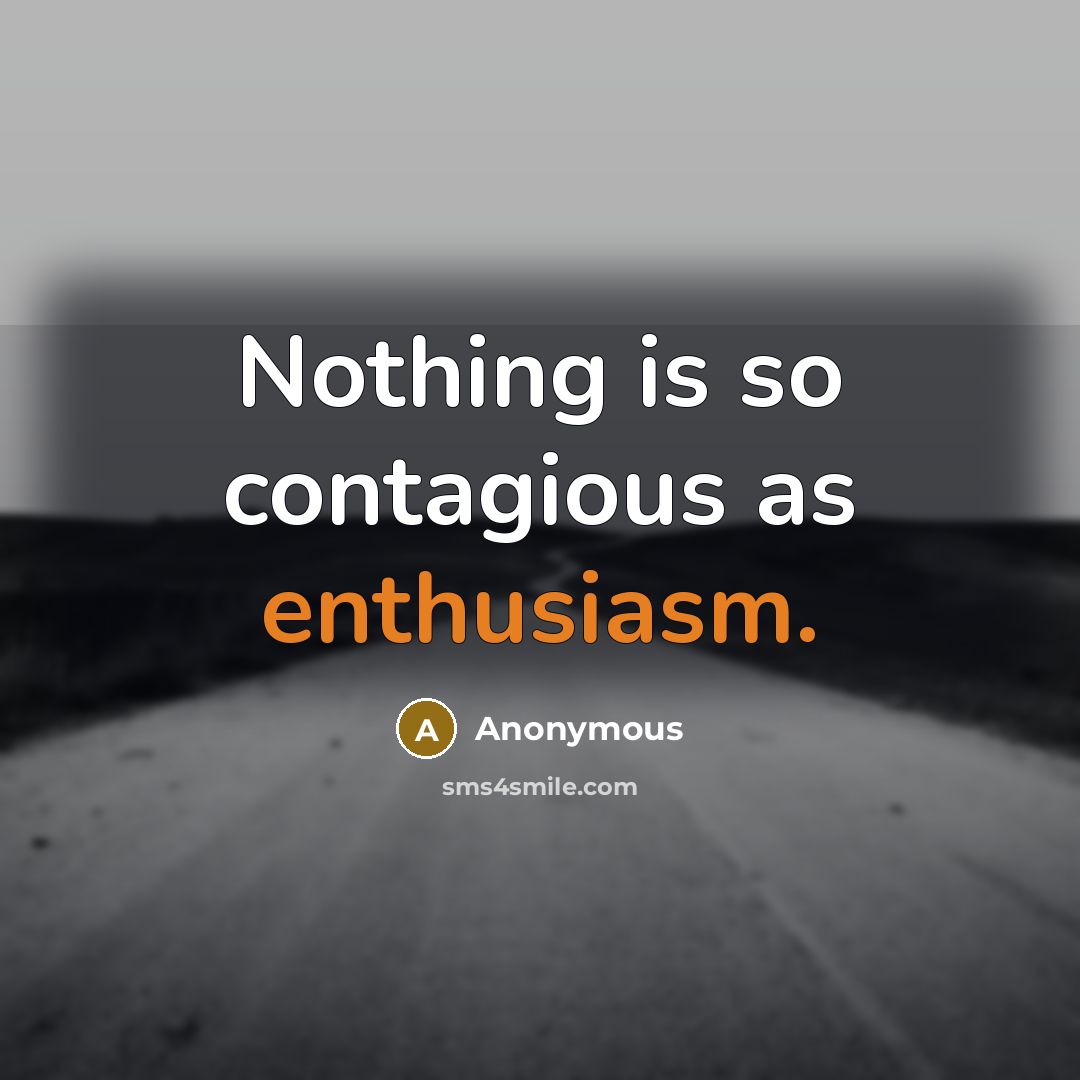 “Nothing is so contagious as enthusiasm.” quote by Anonymous