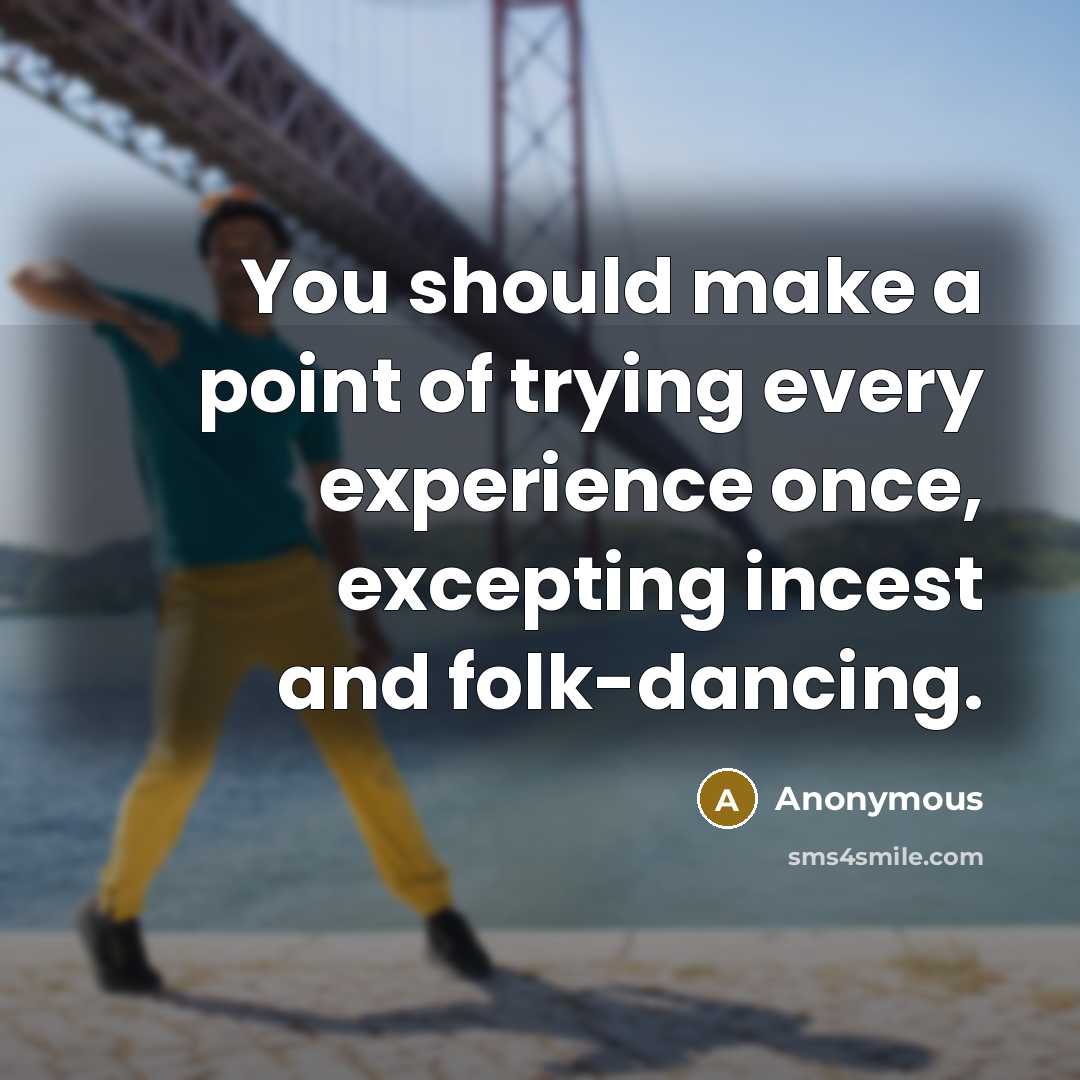 “You should make a point of trying every experience once, excepting incest and folk-dancing.” quote by Anonymous