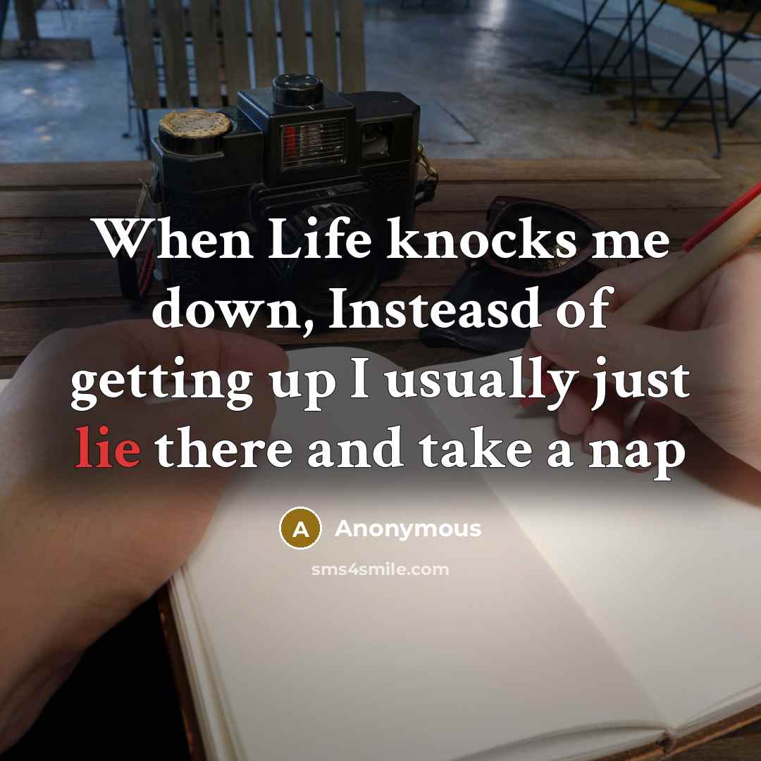 “When Life knocks me down, Insteasd of getting up I usually just lie there and take a nap” quote by Anonymous
