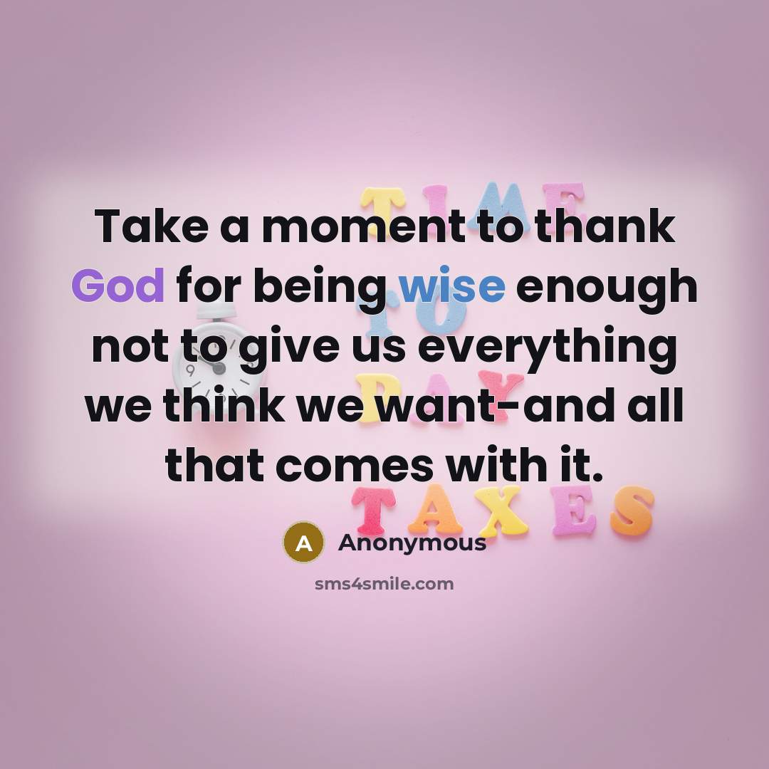 “Take a moment to thank God for being wise enough not to give us everything we think we want-and all that comes with it.” quote by Anonymous