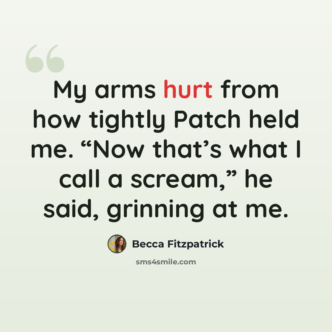 “My arms hurt from how tightly Patch held me. “Now that’s what I call a scream,” he said, grinning at me.” quote by Becca Fitzpatrick